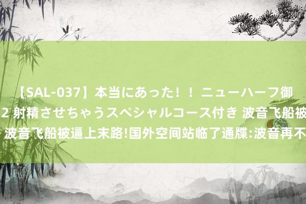 【SAL-037】本当にあった！！ニューハーフ御用達 性感エステサロン 2 射精させちゃうスペシャルコース付き 波音飞船被逼上末路!国外空间站临了通牒:波音再不走对接口不够了