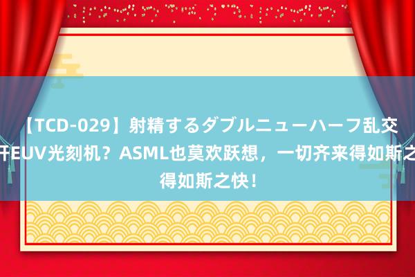 【TCD-029】射精するダブルニューハーフ乱交 绕开EUV光刻机？ASML也莫欢跃想，一切齐来得如斯之快！