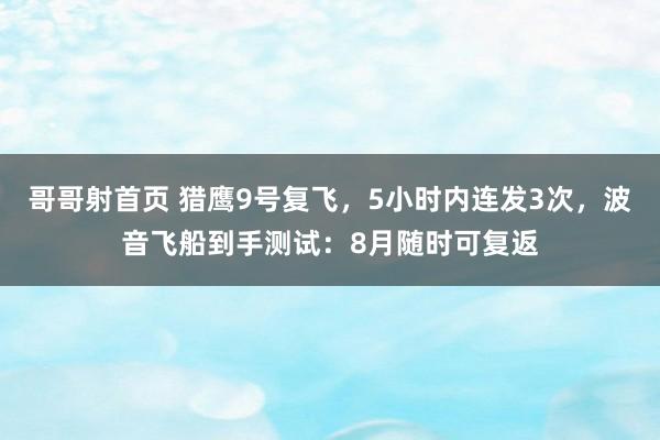 哥哥射首页 猎鹰9号复飞，5小时内连发3次，波音飞船到手测试：8月随时可复返