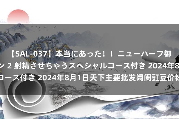 【SAL-037】本当にあった！！ニューハーフ御用達 性感エステサロン 2 射精させちゃうスペシャルコース付き 2024年8月1日天下主要批发阛阓豇豆价钱行情