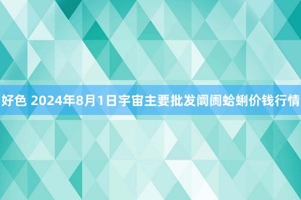 好色 2024年8月1日宇宙主要批发阛阓蛤蜊价钱行情