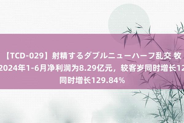 【TCD-029】射精するダブルニューハーフ乱交 牧原股份2024年1-6月净利润为8.29亿元，较客岁同时增长129.84%