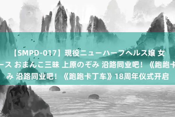 【SMPD-017】現役ニューハーフヘルス嬢 女だらけのスペシャルコース おまんこ三昧 上原のぞみ 沿路同业吧！《跑跑卡丁车》18周年仪式开启