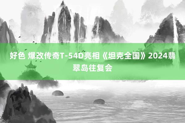 好色 爆改传奇T-54D亮相《坦克全国》2024翡翠岛往复会