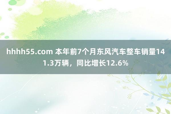 hhhh55.com 本年前7个月东风汽车整车销量141.3万辆，同比增长12.6%