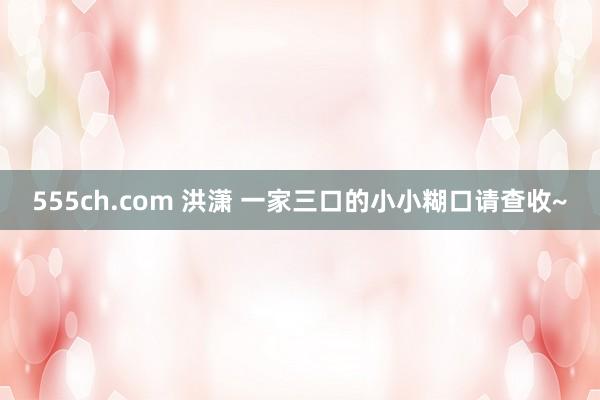 555ch.com 洪潇 一家三口的小小糊口请查收~