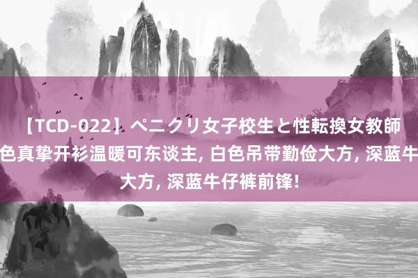 【TCD-022】ペニクリ女子校生と性転換女教師 赵今麦粉色真挚开衫温暖可东谈主， 白色吊带勤俭大方， 深蓝牛仔裤前锋!