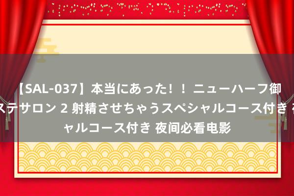 【SAL-037】本当にあった！！ニューハーフ御用達 性感エステサロン 2 射精させちゃうスペシャルコース付き 夜间必看电影