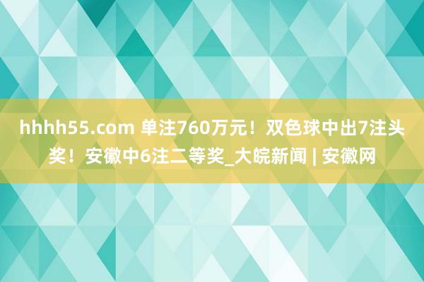 hhhh55.com 单注760万元！双色球中出7注头奖！安徽中6注二等奖_大皖新闻 | 安徽网