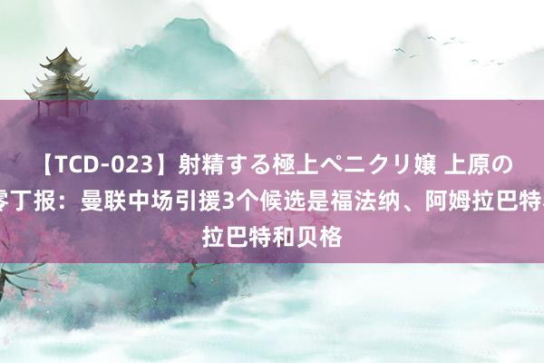 【TCD-023】射精する極上ペニクリ嬢 上原のぞみ 零丁报：曼联中场引援3个候选是福法纳、阿姆拉巴特和贝格