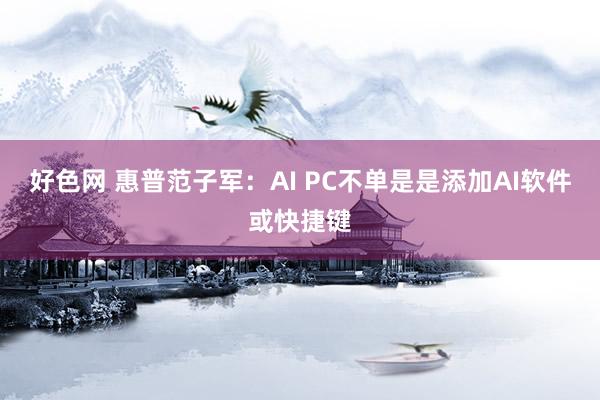 好色网 惠普范子军：AI PC不单是是添加AI软件或快捷键