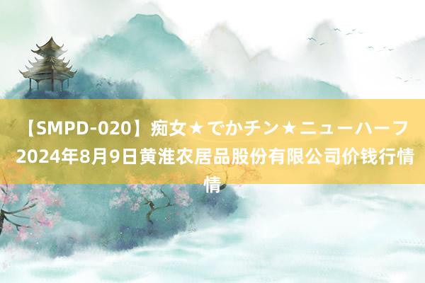 【SMPD-020】痴女★でかチン★ニューハーフ 2024年8月9日黄淮农居品股份有限公司价钱行情