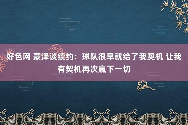 好色网 豪泽谈续约：球队很早就给了我契机 让我有契机再次赢下一切