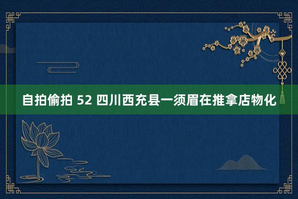 自拍偷拍 52 四川西充县一须眉在推拿店物化