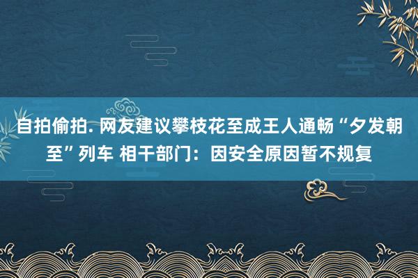 自拍偷拍. 网友建议攀枝花至成王人通畅“夕发朝至”列车 相干部门：因安全原因暂不规复