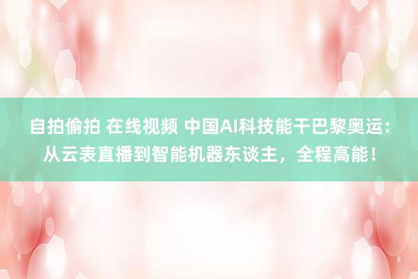 自拍偷拍 在线视频 中国AI科技能干巴黎奥运：从云表直播到智能机器东谈主，全程高能！