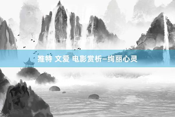 推特 文爱 电影赏析—绚丽心灵