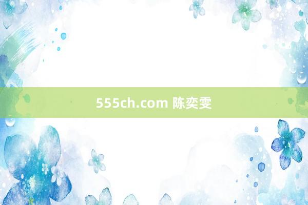 555ch.com 陈奕雯